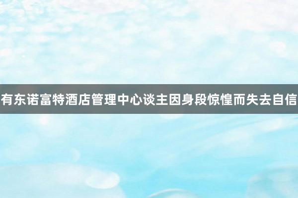 有东诺富特酒店管理中心谈主因身段惊惶而失去自信