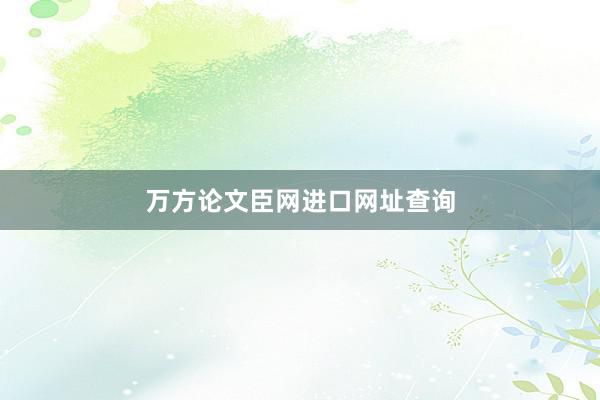 万方论文臣网进口网址查询
